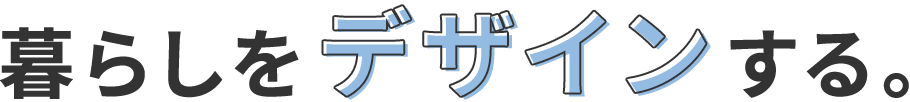 暮らしをデザインする。